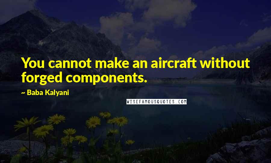 Baba Kalyani Quotes: You cannot make an aircraft without forged components.