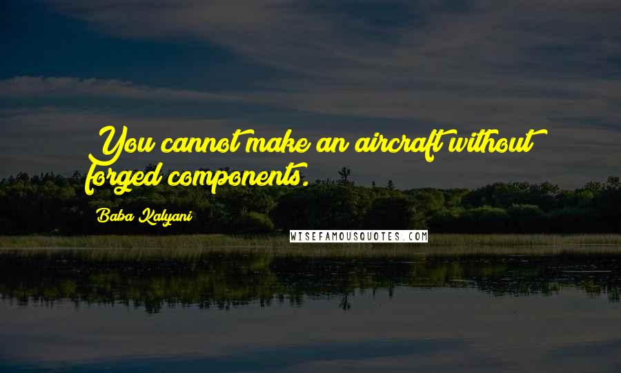 Baba Kalyani Quotes: You cannot make an aircraft without forged components.