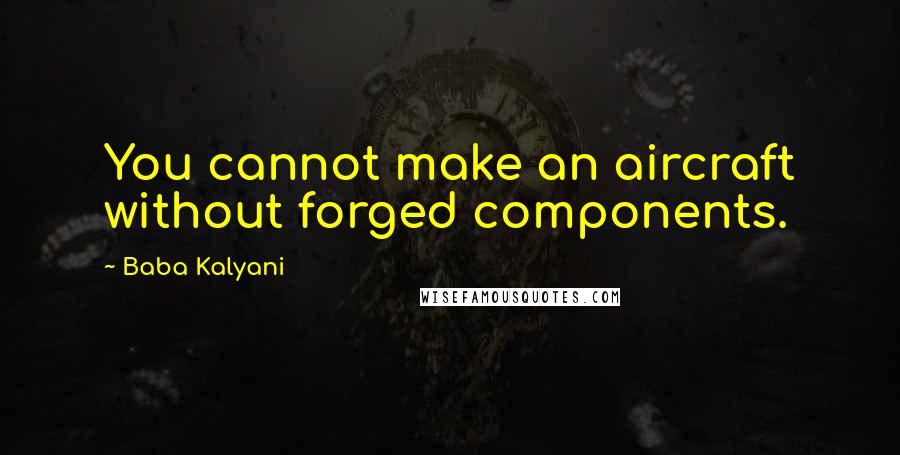 Baba Kalyani Quotes: You cannot make an aircraft without forged components.