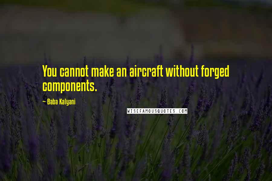 Baba Kalyani Quotes: You cannot make an aircraft without forged components.
