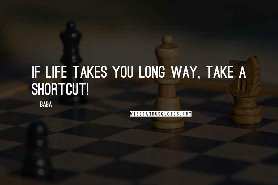 Baba Quotes: If life takes you long way, take a shortcut!