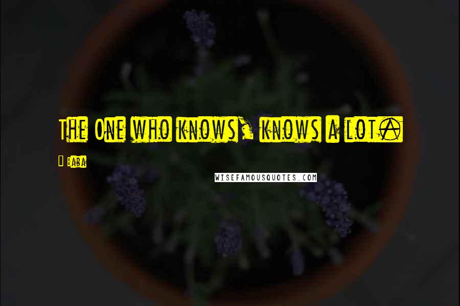 Baba Quotes: The One who knows, knows a lot.