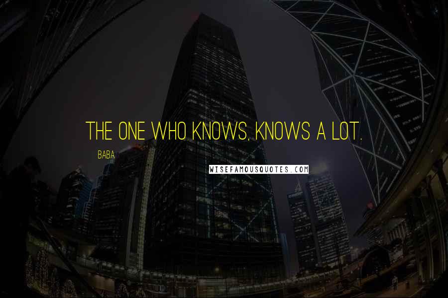 Baba Quotes: The One who knows, knows a lot.