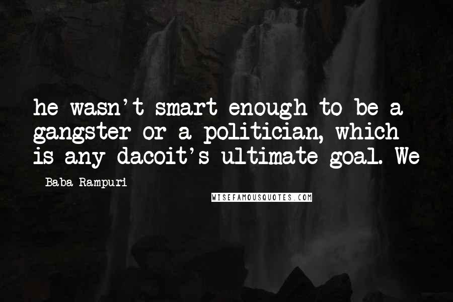 Baba Rampuri Quotes: he wasn't smart enough to be a gangster or a politician, which is any dacoit's ultimate goal. We