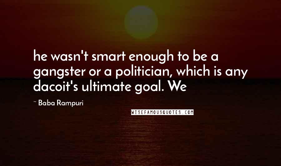 Baba Rampuri Quotes: he wasn't smart enough to be a gangster or a politician, which is any dacoit's ultimate goal. We