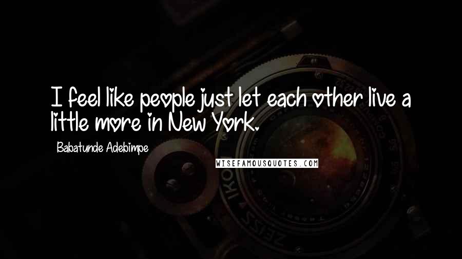 Babatunde Adebimpe Quotes: I feel like people just let each other live a little more in New York.