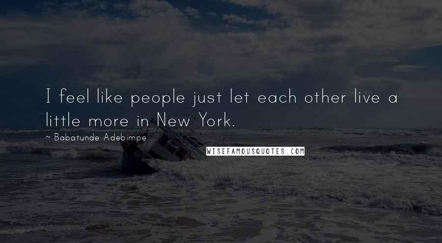 Babatunde Adebimpe Quotes: I feel like people just let each other live a little more in New York.