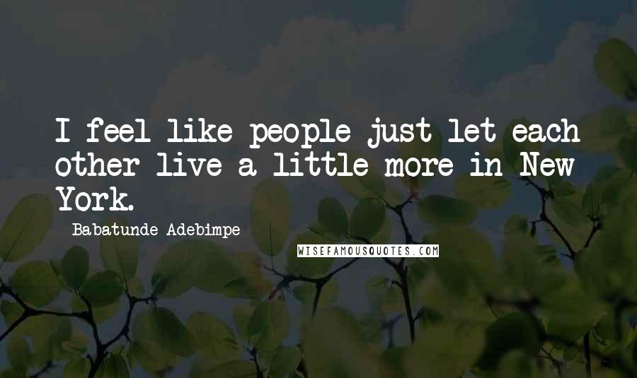 Babatunde Adebimpe Quotes: I feel like people just let each other live a little more in New York.