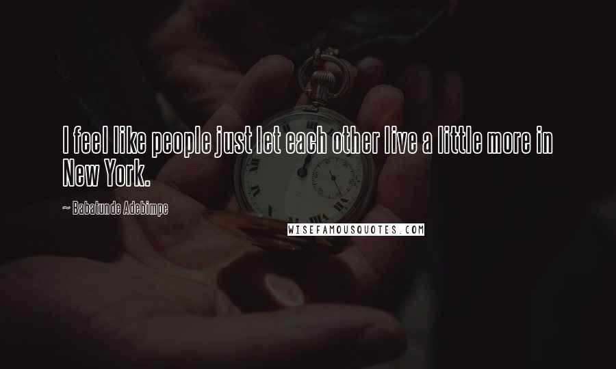 Babatunde Adebimpe Quotes: I feel like people just let each other live a little more in New York.