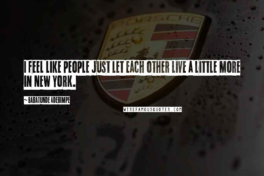 Babatunde Adebimpe Quotes: I feel like people just let each other live a little more in New York.