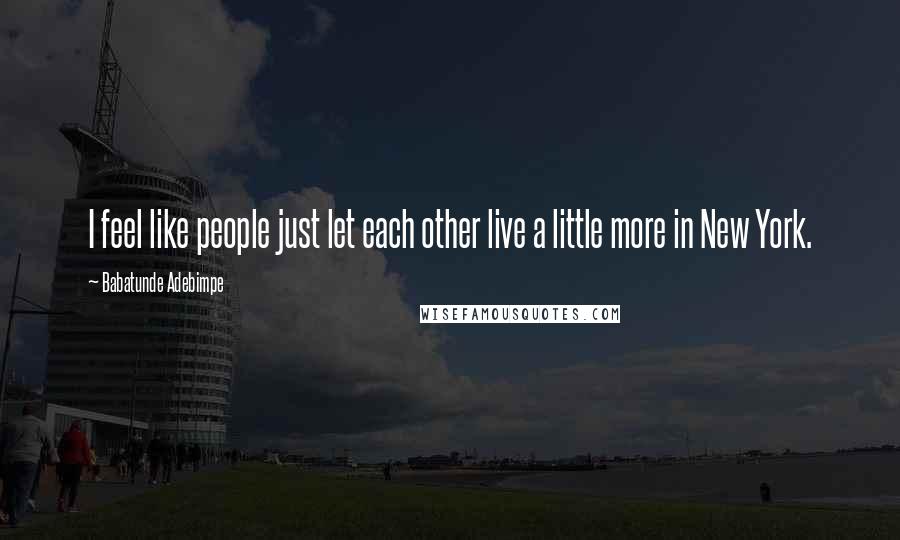 Babatunde Adebimpe Quotes: I feel like people just let each other live a little more in New York.