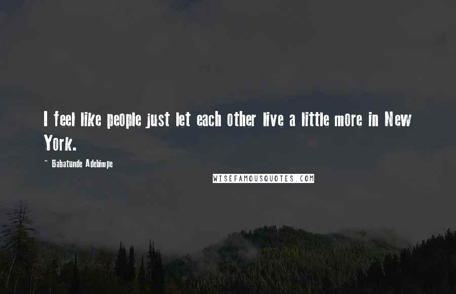 Babatunde Adebimpe Quotes: I feel like people just let each other live a little more in New York.