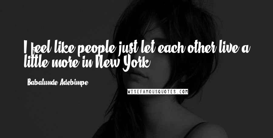 Babatunde Adebimpe Quotes: I feel like people just let each other live a little more in New York.