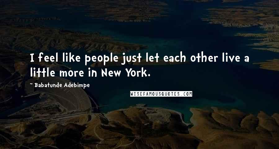 Babatunde Adebimpe Quotes: I feel like people just let each other live a little more in New York.