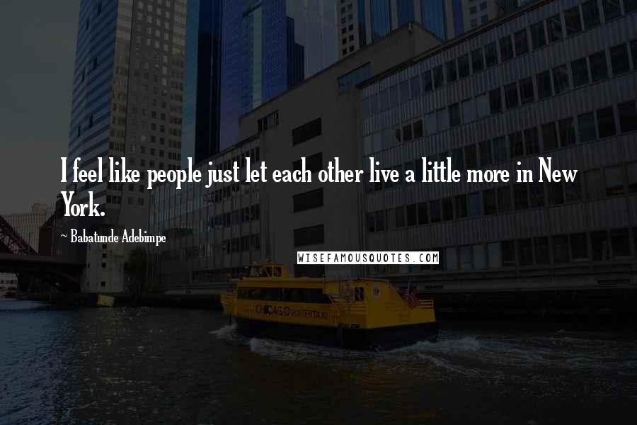 Babatunde Adebimpe Quotes: I feel like people just let each other live a little more in New York.