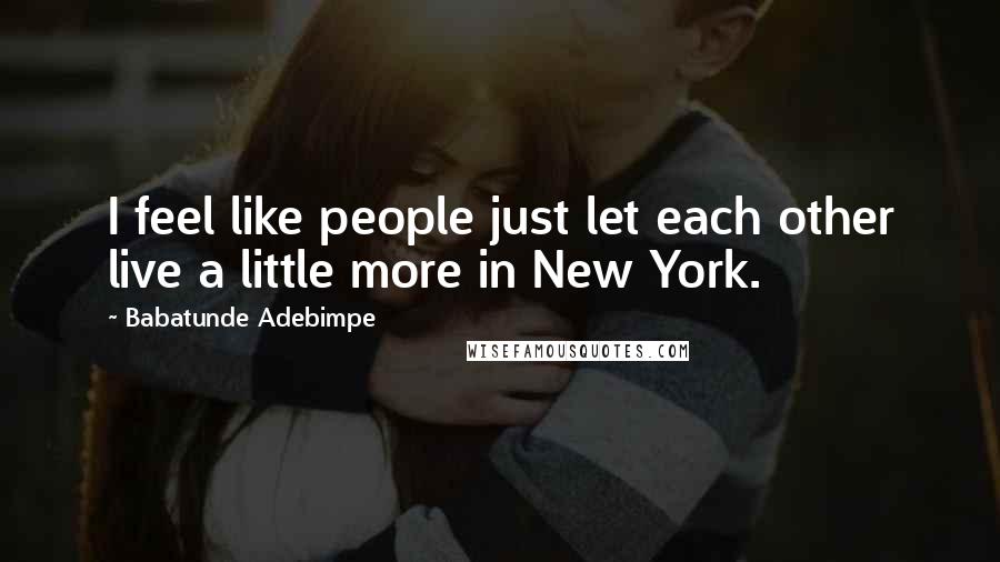 Babatunde Adebimpe Quotes: I feel like people just let each other live a little more in New York.