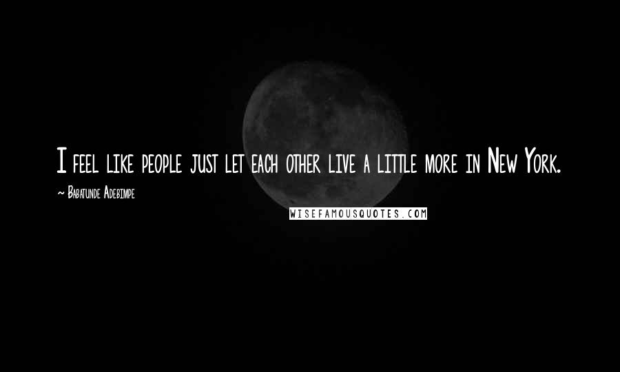 Babatunde Adebimpe Quotes: I feel like people just let each other live a little more in New York.