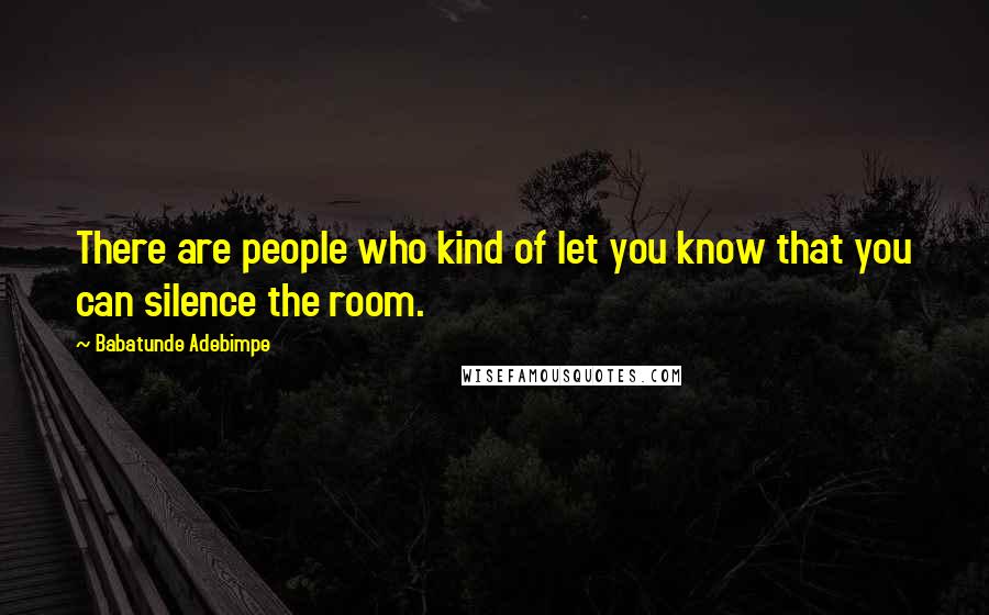 Babatunde Adebimpe Quotes: There are people who kind of let you know that you can silence the room.