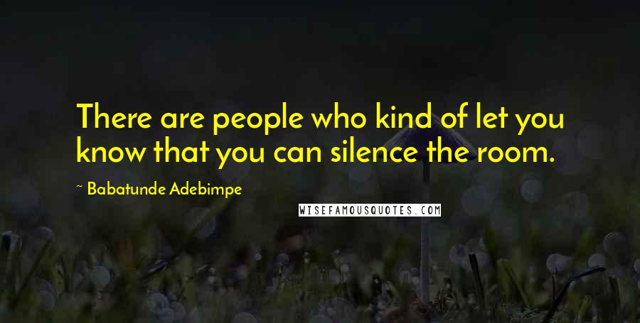 Babatunde Adebimpe Quotes: There are people who kind of let you know that you can silence the room.