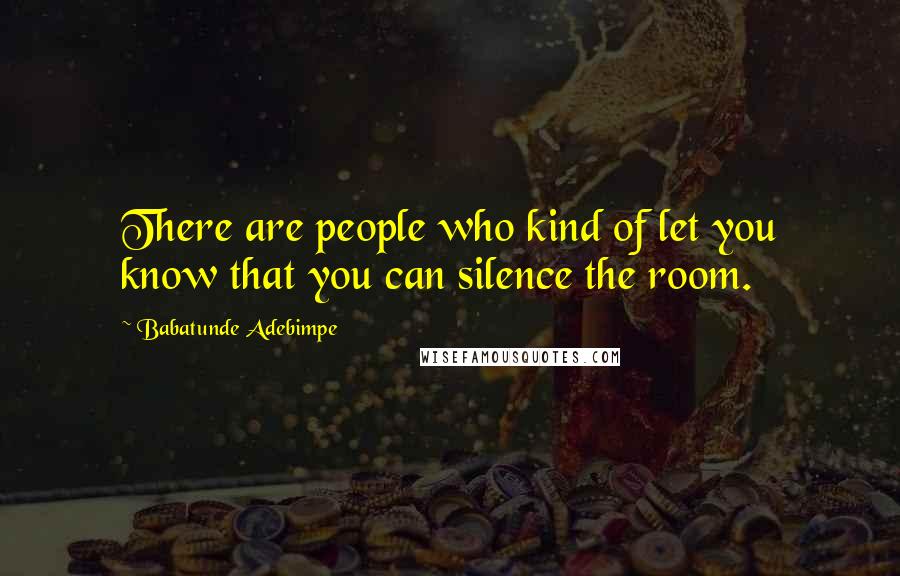 Babatunde Adebimpe Quotes: There are people who kind of let you know that you can silence the room.