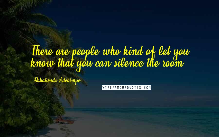 Babatunde Adebimpe Quotes: There are people who kind of let you know that you can silence the room.