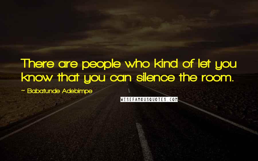 Babatunde Adebimpe Quotes: There are people who kind of let you know that you can silence the room.