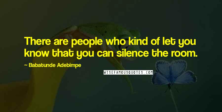 Babatunde Adebimpe Quotes: There are people who kind of let you know that you can silence the room.