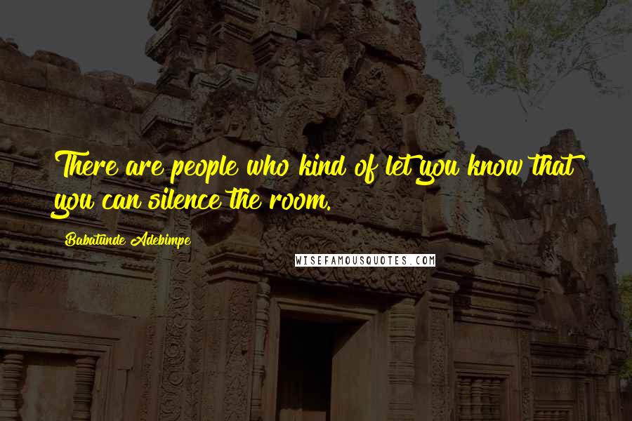 Babatunde Adebimpe Quotes: There are people who kind of let you know that you can silence the room.