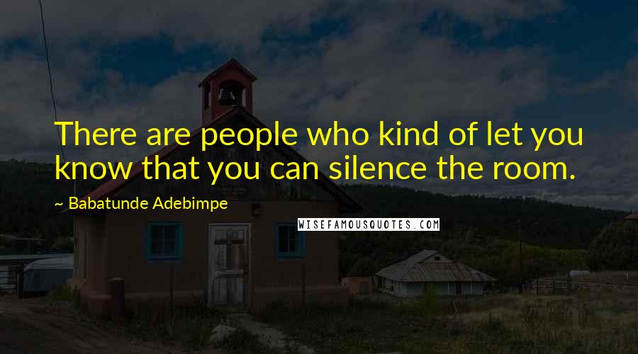 Babatunde Adebimpe Quotes: There are people who kind of let you know that you can silence the room.