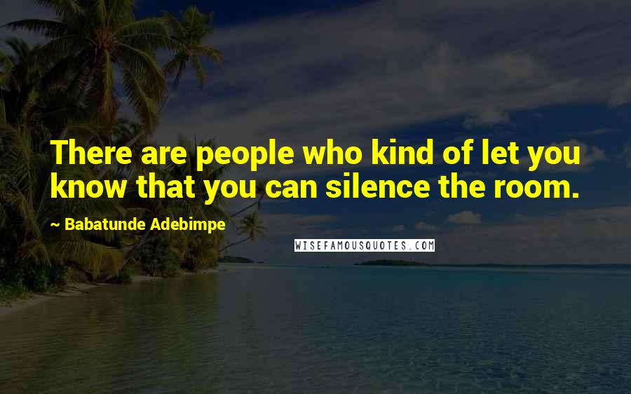 Babatunde Adebimpe Quotes: There are people who kind of let you know that you can silence the room.