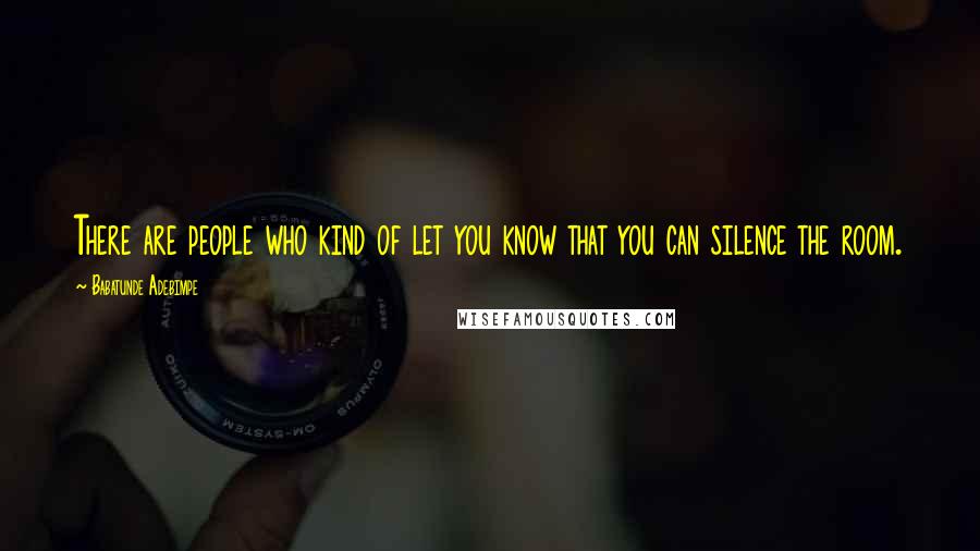 Babatunde Adebimpe Quotes: There are people who kind of let you know that you can silence the room.