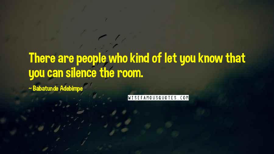 Babatunde Adebimpe Quotes: There are people who kind of let you know that you can silence the room.