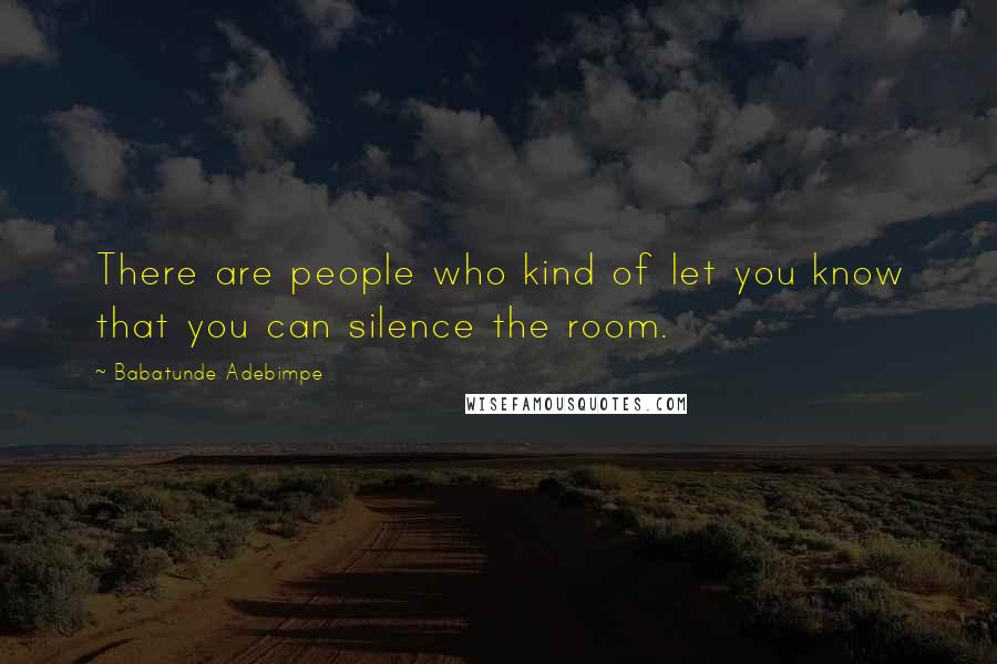 Babatunde Adebimpe Quotes: There are people who kind of let you know that you can silence the room.