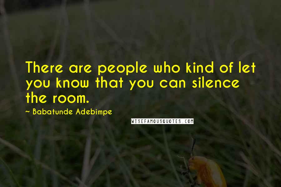 Babatunde Adebimpe Quotes: There are people who kind of let you know that you can silence the room.