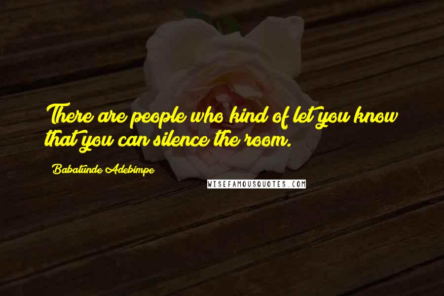 Babatunde Adebimpe Quotes: There are people who kind of let you know that you can silence the room.