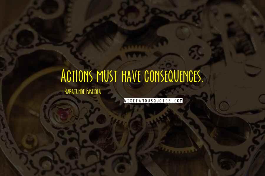 Babatunde Fashola Quotes: Actions must have consequences.