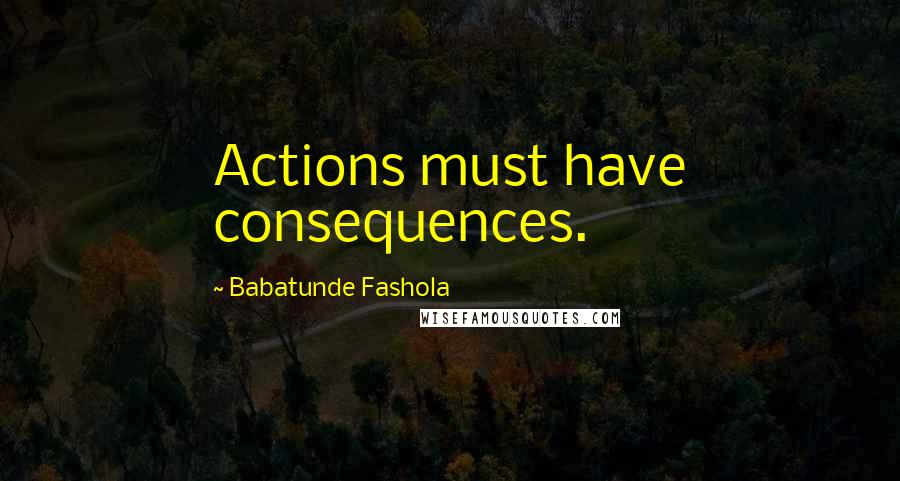 Babatunde Fashola Quotes: Actions must have consequences.