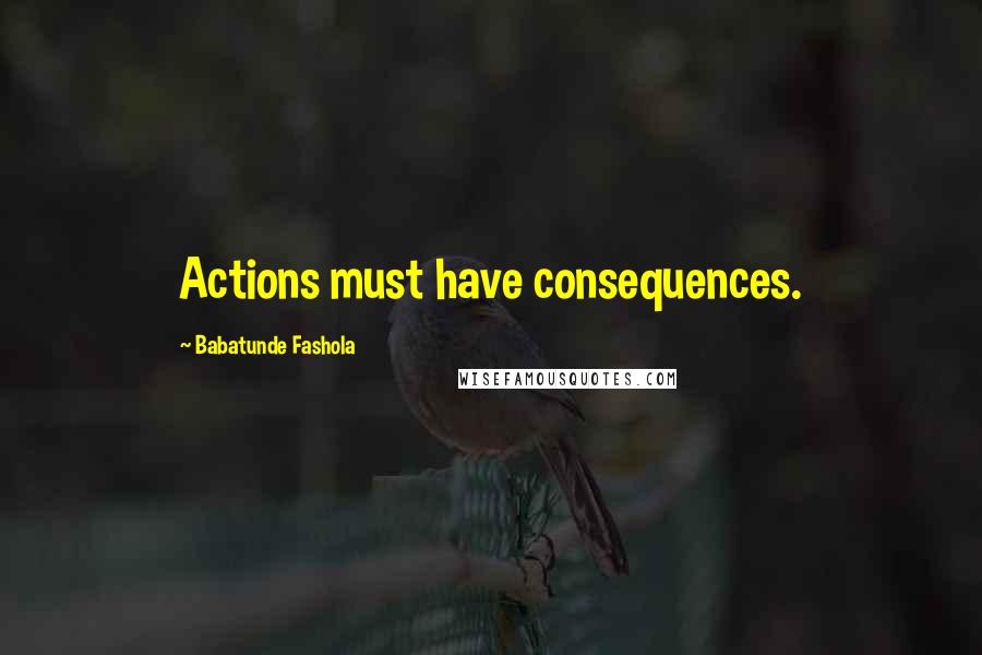 Babatunde Fashola Quotes: Actions must have consequences.