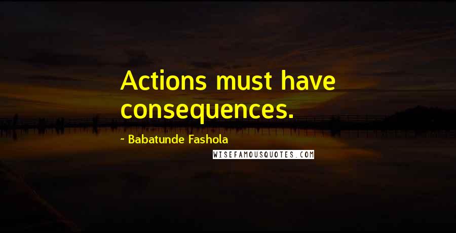 Babatunde Fashola Quotes: Actions must have consequences.