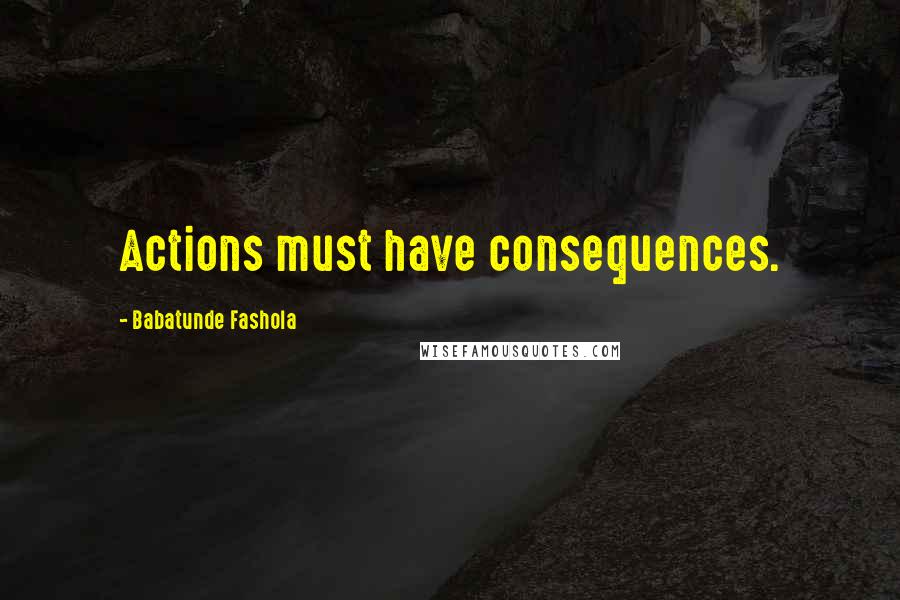 Babatunde Fashola Quotes: Actions must have consequences.