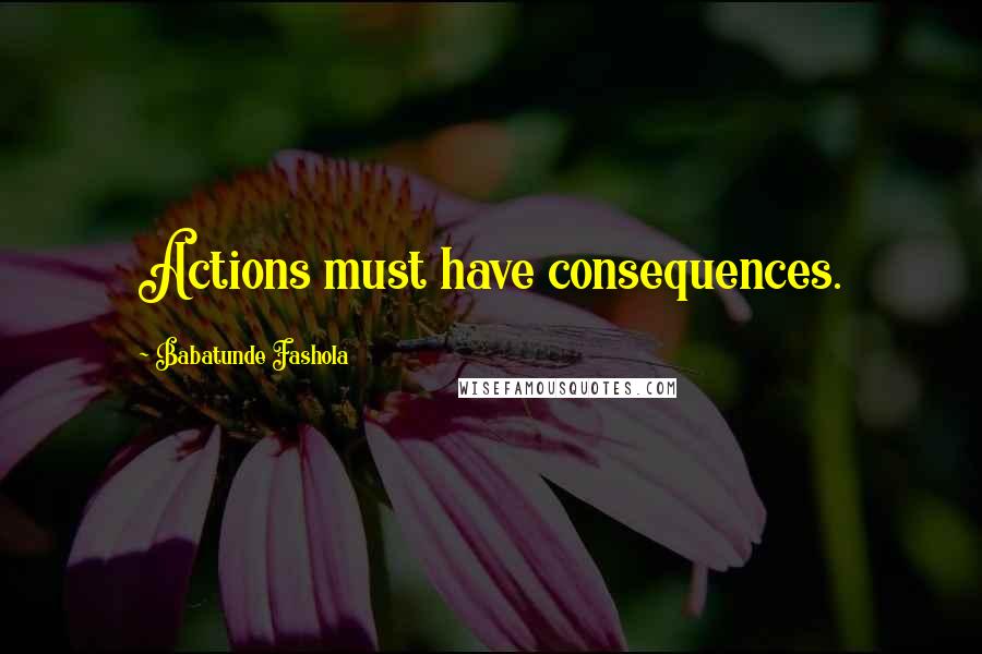 Babatunde Fashola Quotes: Actions must have consequences.