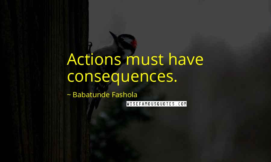 Babatunde Fashola Quotes: Actions must have consequences.