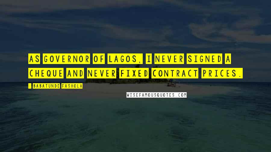 Babatunde Fashola Quotes: As governor of Lagos, I never signed a cheque and never fixed contract prices.