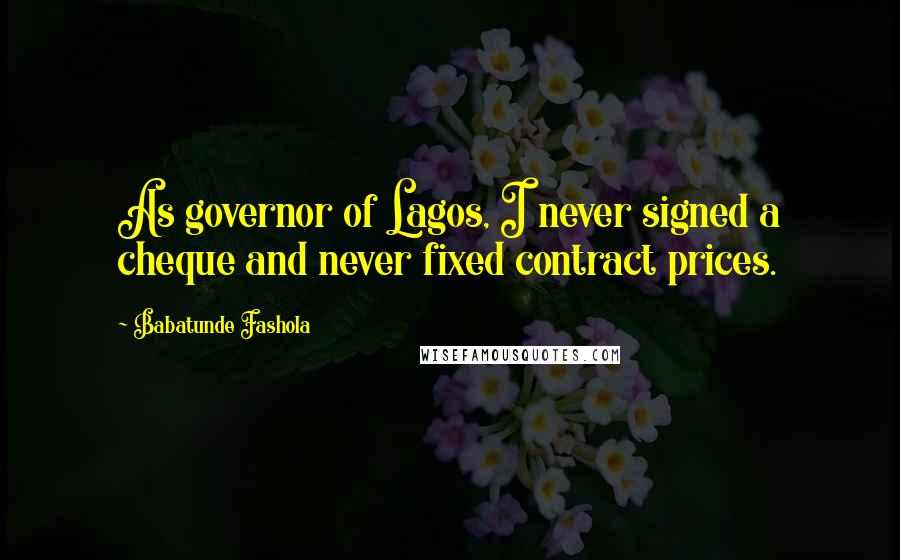 Babatunde Fashola Quotes: As governor of Lagos, I never signed a cheque and never fixed contract prices.