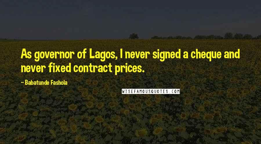 Babatunde Fashola Quotes: As governor of Lagos, I never signed a cheque and never fixed contract prices.