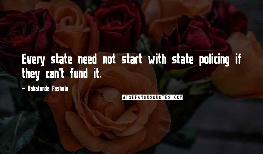 Babatunde Fashola Quotes: Every state need not start with state policing if they can't fund it.