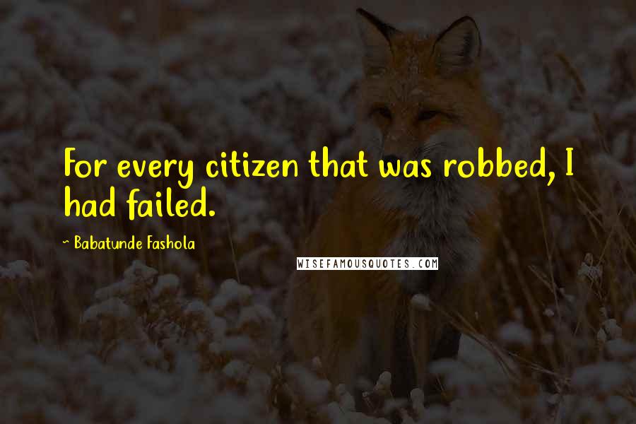 Babatunde Fashola Quotes: For every citizen that was robbed, I had failed.