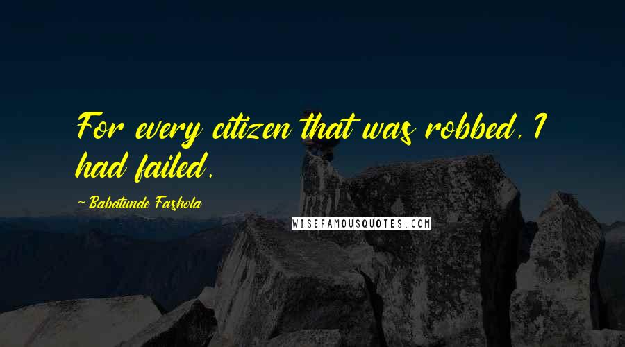 Babatunde Fashola Quotes: For every citizen that was robbed, I had failed.