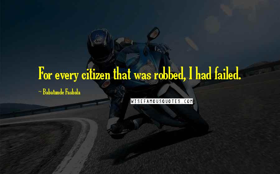 Babatunde Fashola Quotes: For every citizen that was robbed, I had failed.