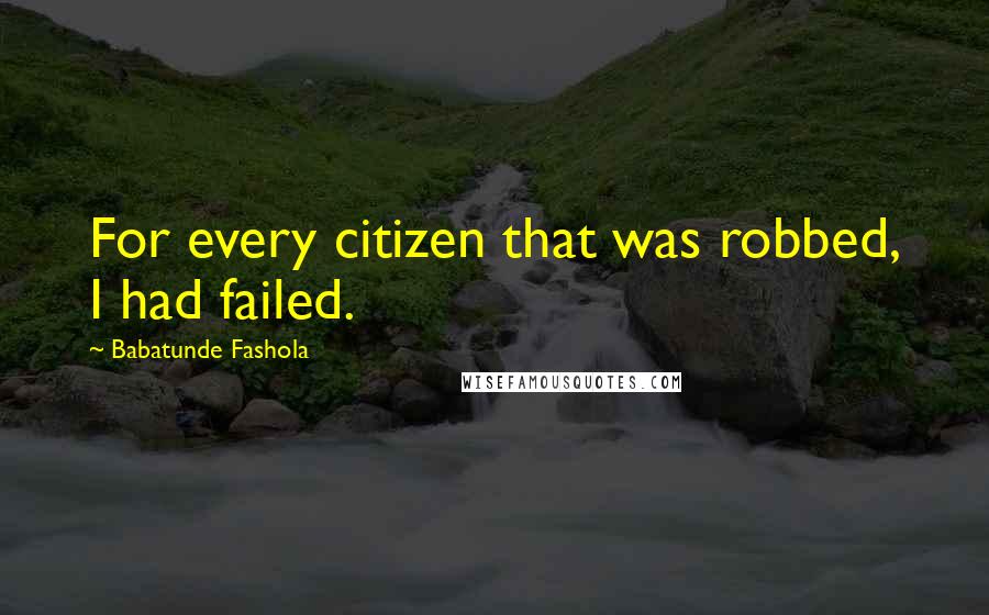 Babatunde Fashola Quotes: For every citizen that was robbed, I had failed.